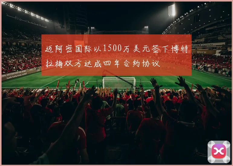 迈阿密国际以1500万美元签下博特拉梅双方达成四年合约协议