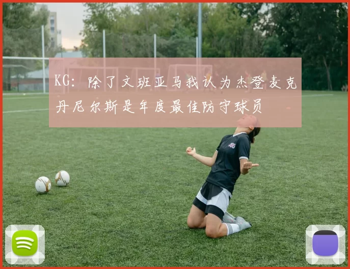 KG：除了文班亚马我认为杰登麦克丹尼尔斯是年度最佳防守球员